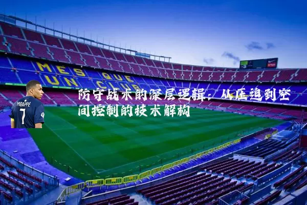 防守战术的深层逻辑：从压迫到空间控制的技术解构