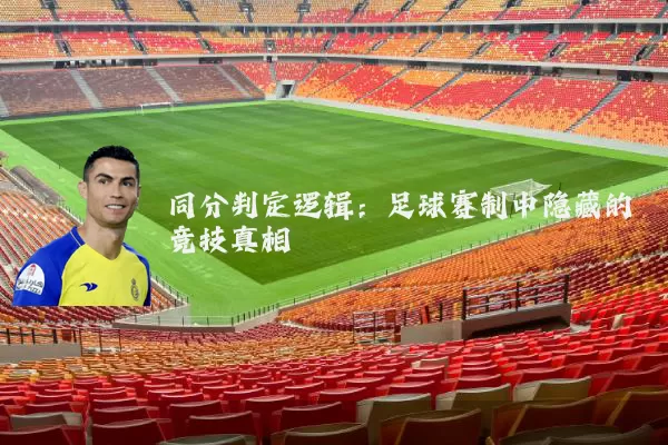 同分判定逻辑：足球赛制中隐藏的竞技真相