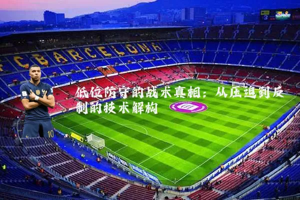 低位防守的战术真相：从压迫到反制的技术解构