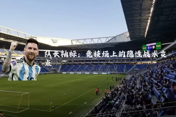 队长袖标：竞技场上的隐性战术支点