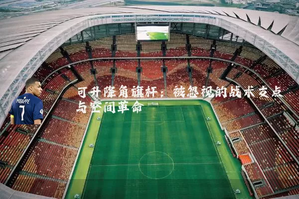 可升降角旗杆：被忽视的战术支点与空间革命