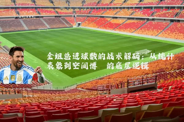 全组总进球数的战术解码:从统计表象到空间博弈的底层逻辑