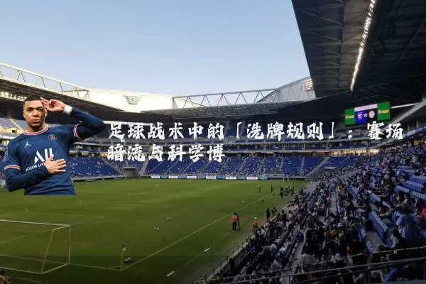 足球战术中的「洗牌规则」:赛场暗流与科学博弈