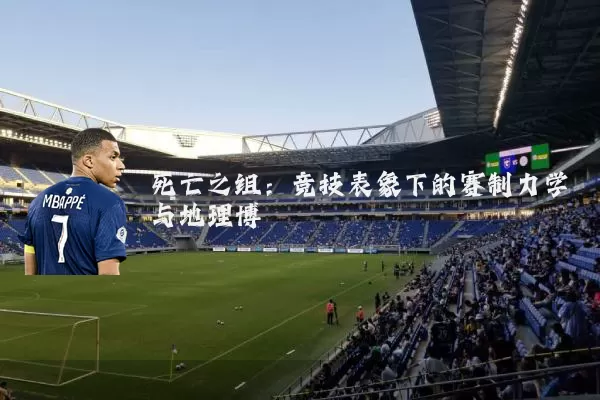 死亡之组：竞技表象下的赛制力学与地理博弈