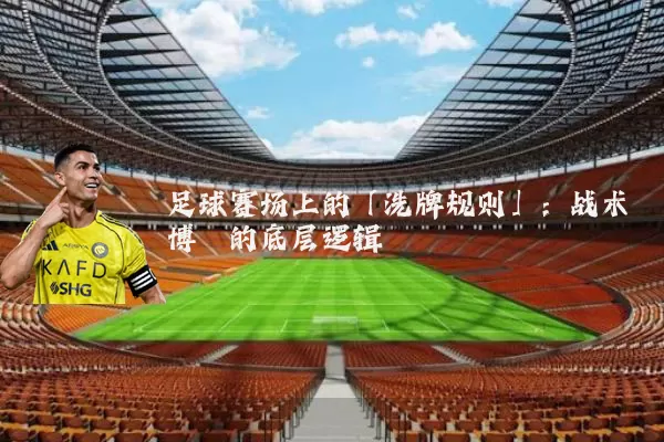 足球赛场上的「洗牌规则」：战术博弈的底层逻辑