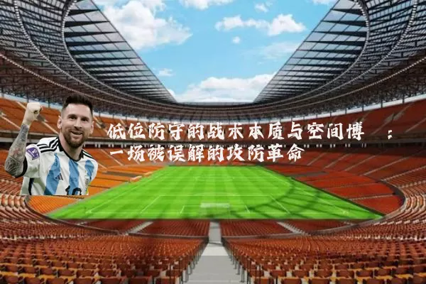 低位防守的战术本质与空间博弈：一场被误解的攻防革命
