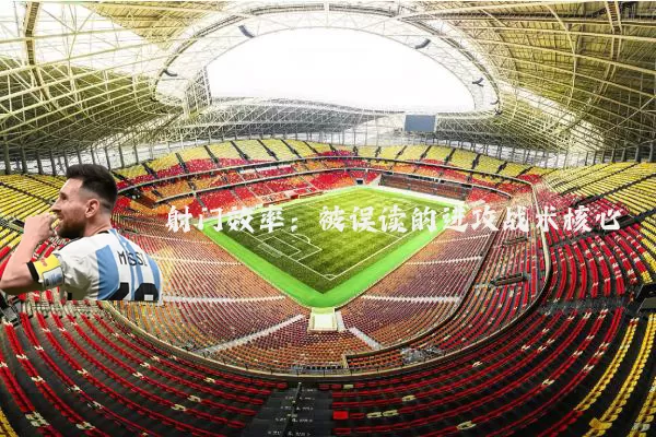 射门效率：被误读的进攻战术核心