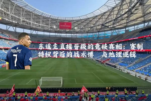 东道主直接晋级的竞技真相:赛制特权背后的战术博弈与地理逻辑