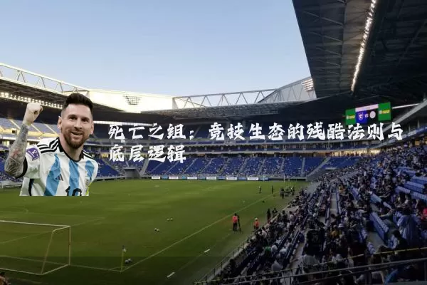 死亡之组：竞技生态的残酷法则与底层逻辑