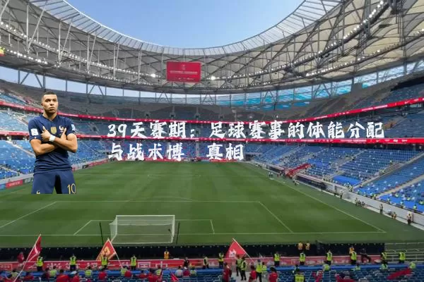 39天赛期：足球赛事的体能分配与战术博弈真相