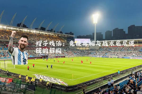 帽子戏法:竞技真相与战术底层逻辑的解构