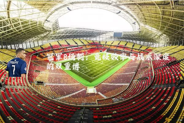 冠军8场制：竞技效率与战术深度的双重博弈